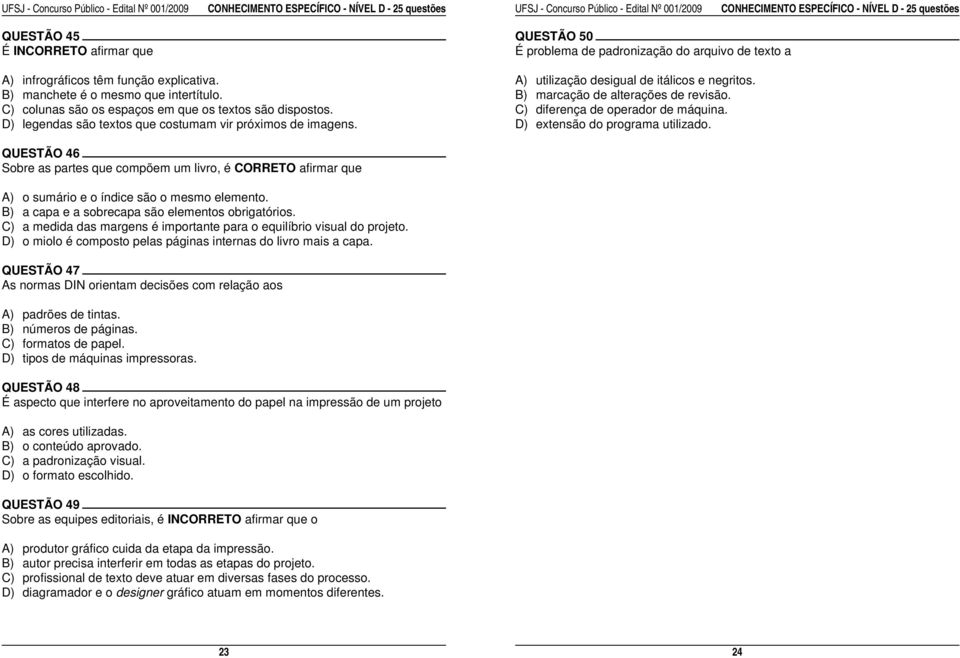 B) manchete é o mesmo que intertítulo. B) marcação de alterações de revisão. C) colunas são os espaços em que os textos são dispostos. C) diferença de operador de máquina.