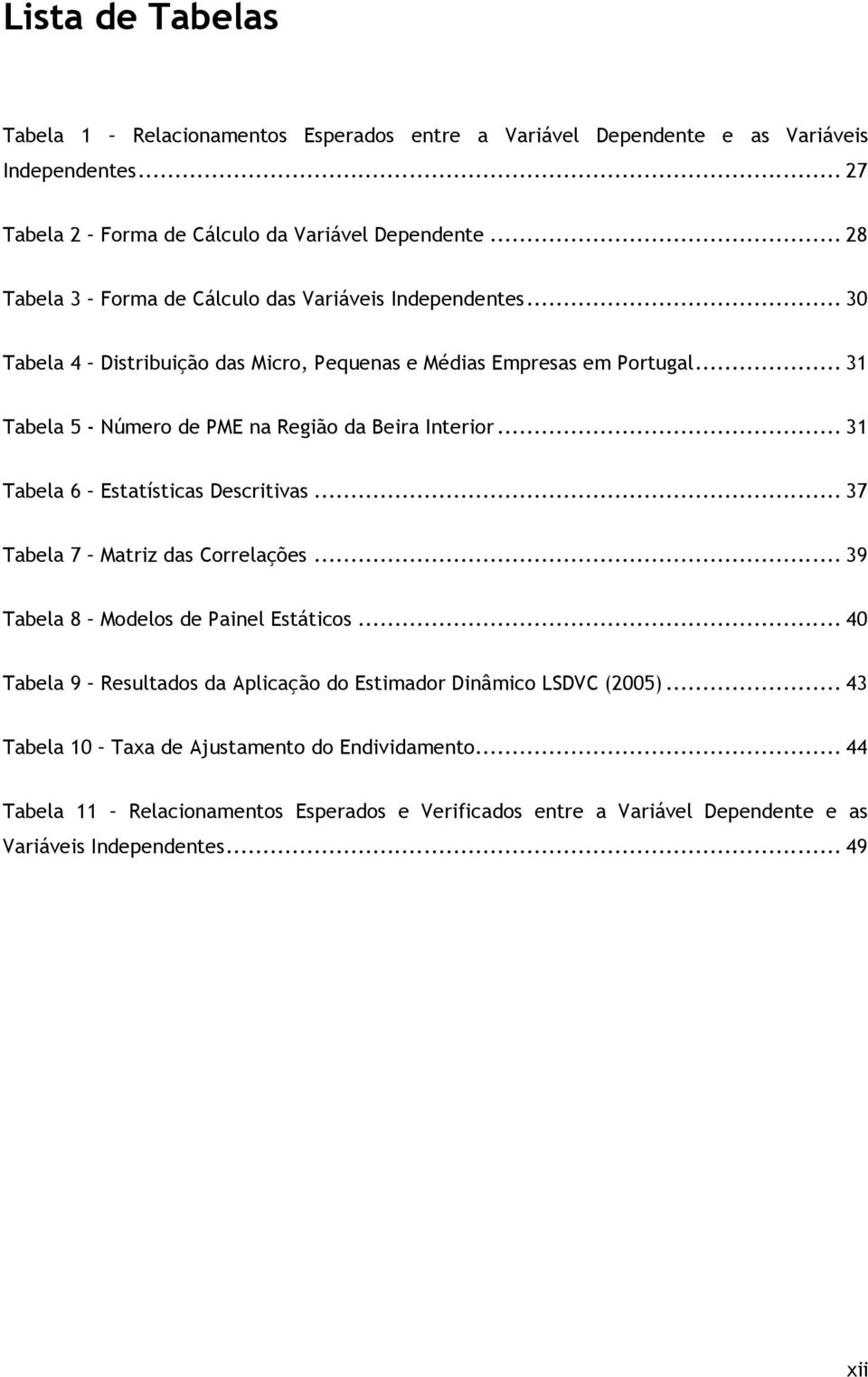 .. 31 Tabela 5 - Número de PME na Região da Beira Interior... 31 Tabela 6 Estatísticas Descritivas... 37 Tabela 7 Matriz das Correlações... 39 Tabela 8 Modelos de Painel Estáticos.