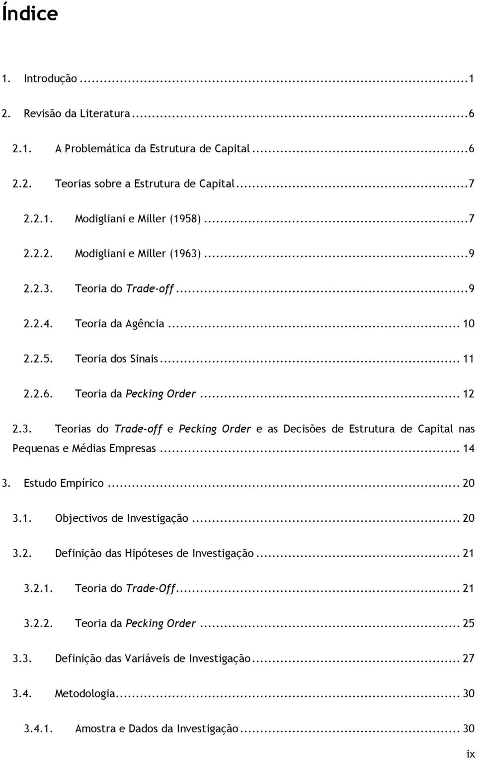 .. 14 3. Estudo Empírico... 20 3.1. Objectivos de Investigação... 20 3.2. Definição das Hipóteses de Investigação... 21 3.2.1. Teoria do Trade-Off... 21 3.2.2. Teoria da Pecking Order... 25 3.3. Definição das Variáveis de Investigação.