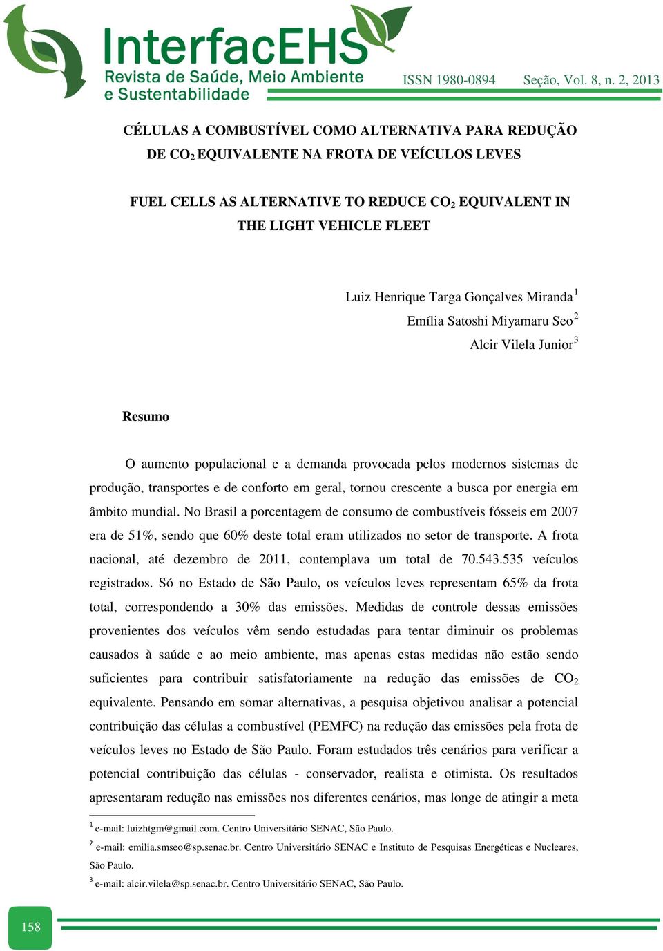 tornou crescente a busca por energia em âmbito mundial. No Brasil a porcentagem de consumo de combustíveis fósseis em 2007 era de 51%, sendo que 60% deste total eram utilizados no setor de transporte.