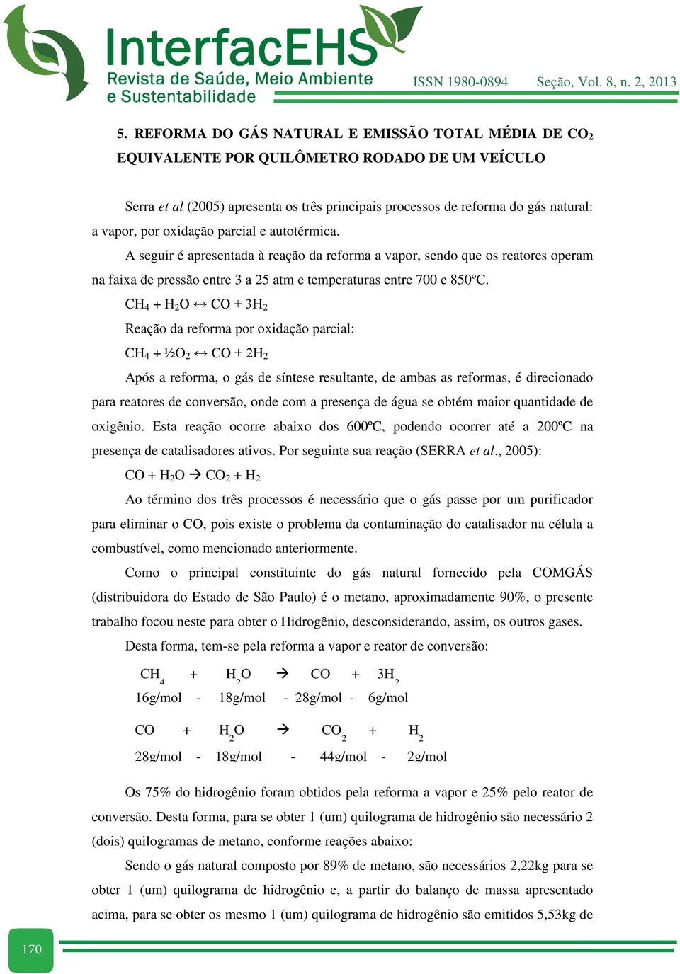 CH 4 + H 2 O CO + 3H 2 Reação da reforma por oxidação parcial: CH 4 + ½O 2 CO + 2H 2 Após a reforma, o gás de síntese resultante, de ambas as reformas, é direcionado para reatores de conversão, onde