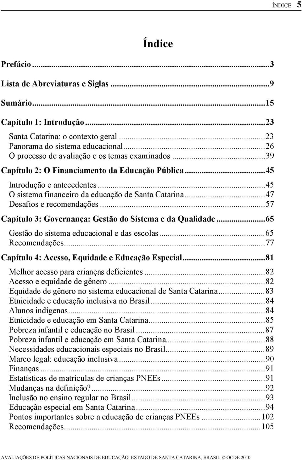 .. 47 Desafios e recomendações... 57 Capítulo 3: Governança: Gestão do Sistema e da Qualidade... 65 Gestão do sistema educacional e das escolas... 65 Recomendações.