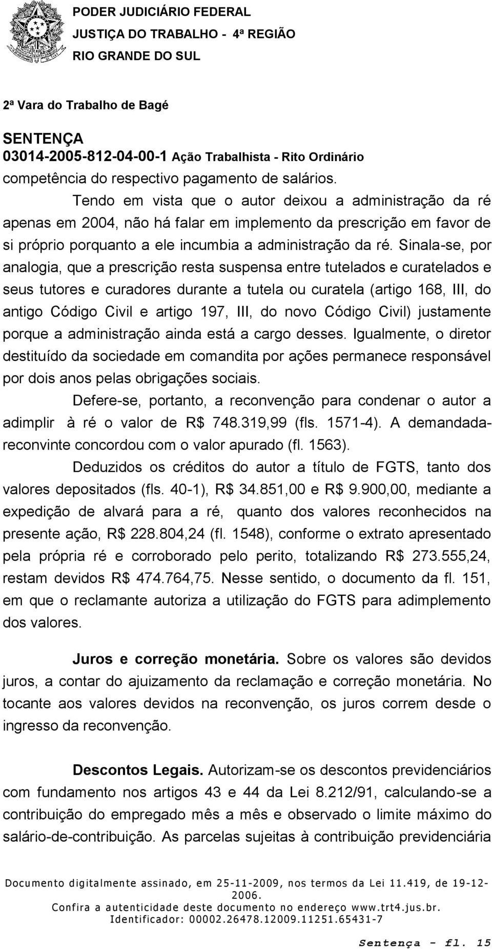 Sinala-se, por analogia, que a prescrição resta suspensa entre tutelados e curatelados e seus tutores e curadores durante a tutela ou curatela (artigo 168, III, do antigo Código Civil e artigo 197,