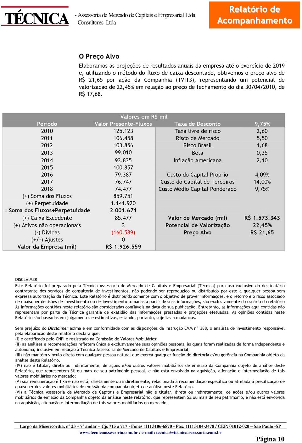 Valores em R$ mil Período Valor Presente-Fluxos Taxa de Desconto 9,75% 2010 125.123 Taxa livre de risco 2,60 2011 106.458 Risco de Mercado 5,50 2012 103.856 Risco Brasil 1,68 2013 99.