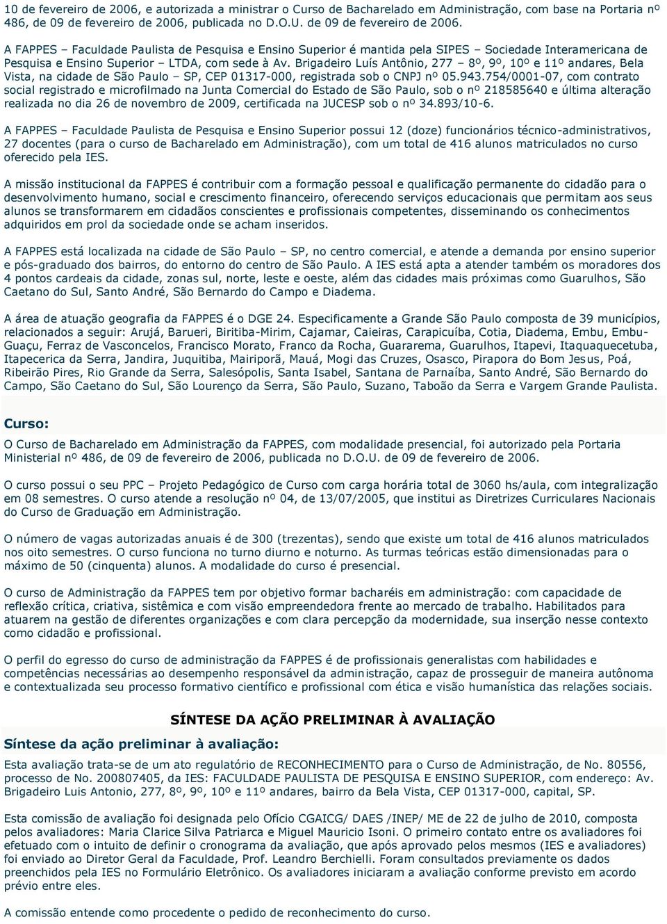 A FAPPES Faculdade Paulista de Pesquisa e Ensino Superior é mantida pela SIPES Sociedade Interamericana de Pesquisa e Ensino Superior LTDA, com sede à Av.