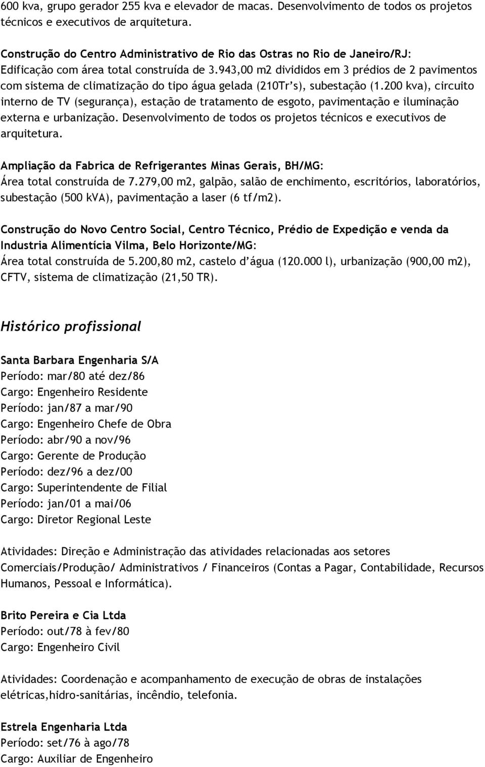 943,00 m2 divididos em 3 prédios de 2 pavimentos com sistema de climatização do tipo água gelada (210Tr s), subestação (1.