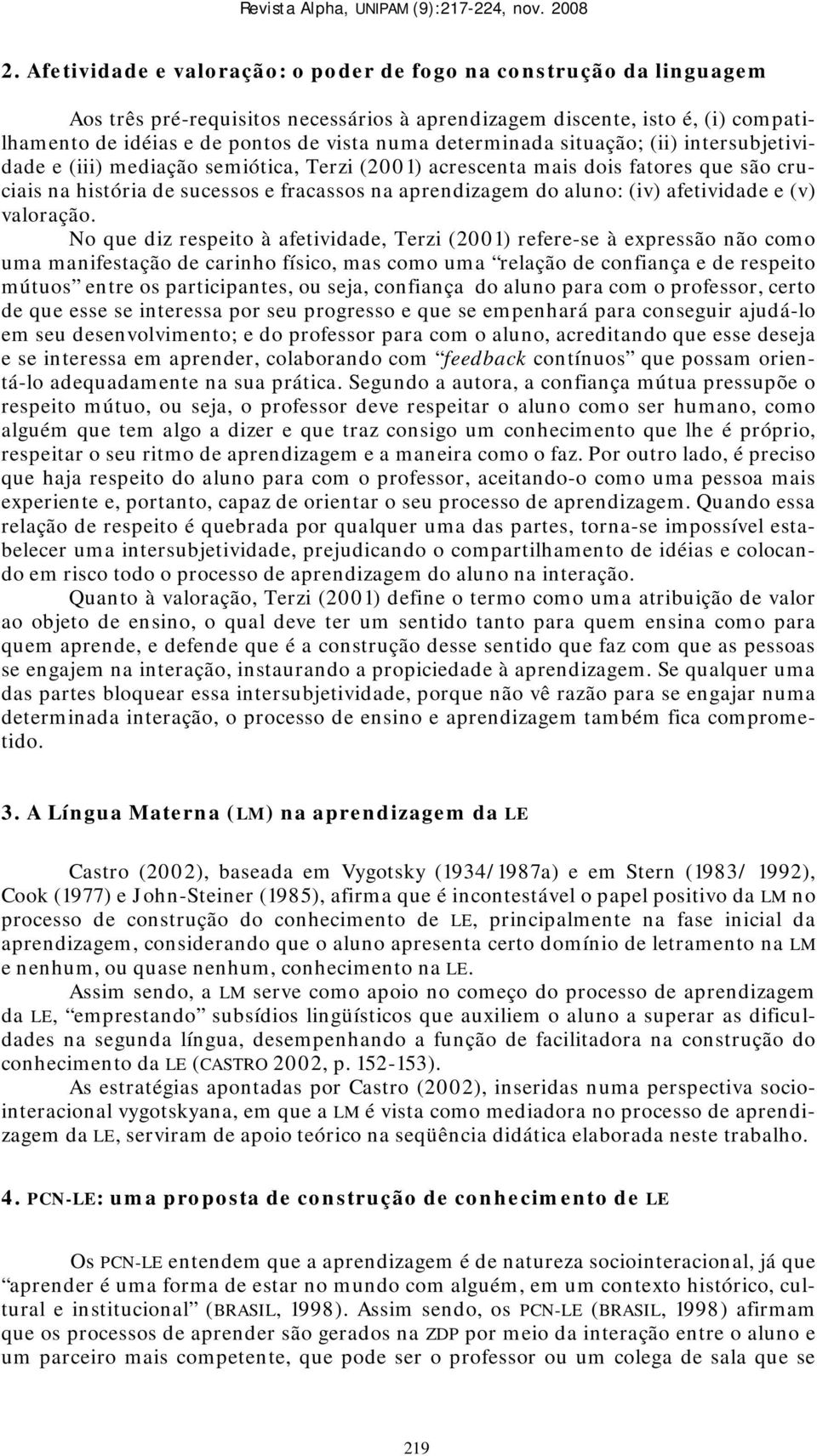 determinada situação; (ii) intersubjetividade e (iii) mediação semiótica, Terzi (2001) acrescenta mais dois fatores que são cruciais na história de sucessos e fracassos na aprendizagem do aluno: (iv)