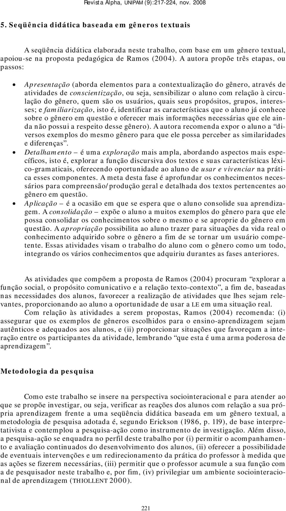 A autora propõe três etapas, ou passos: Apresentação (aborda elementos para a contextualização do gênero, através de atividades de conscientização, ou seja, sensibilizar o aluno com relação à