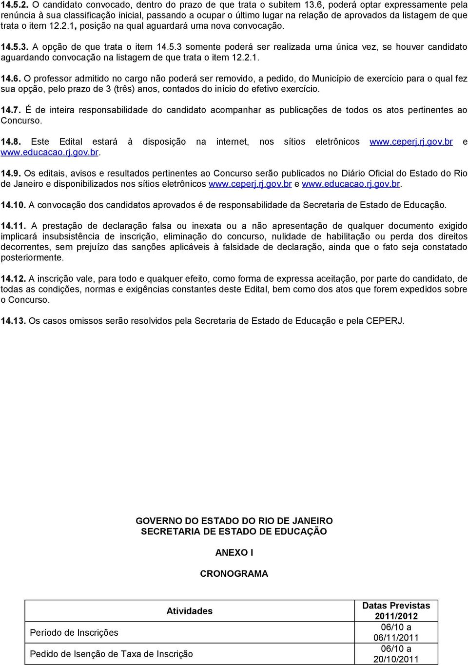 2.1, posição na qual aguardará uma nova convocação. 14.5.3. A opção de que trata o item 14.5.3 somente poderá ser realizada uma única vez, se houver candidato aguardando convocação na listagem de que trata o item 12.