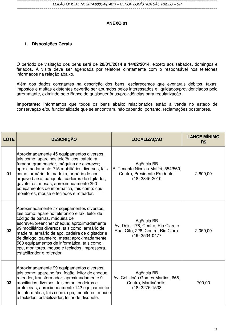 Além dos dados constantes na descrição dos bens, esclarecemos que eventuais débitos, taxas, impostos e multas existentes deverão ser apurados pelos interessados e liquidados/providenciados pelo