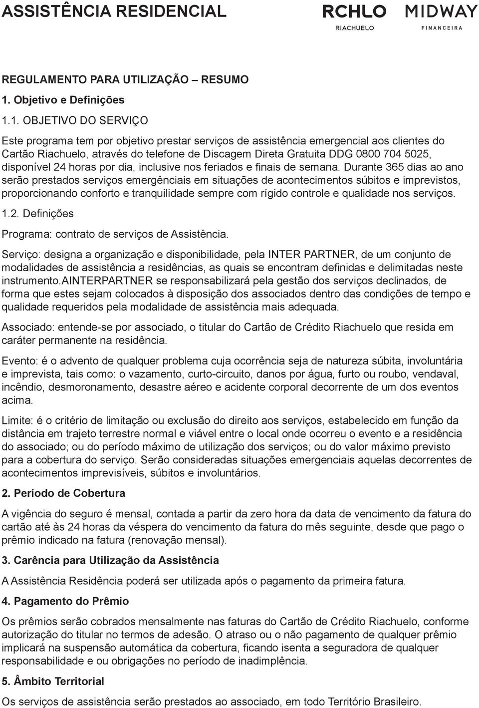 1. OBJETIVO DO SERVIÇO Este programa tem por objetivo prestar serviços de assistência emergencial aos clientes do Cartão Riachuelo, através do telefone de Discagem Direta Gratuita DDG 0800 704 5025,