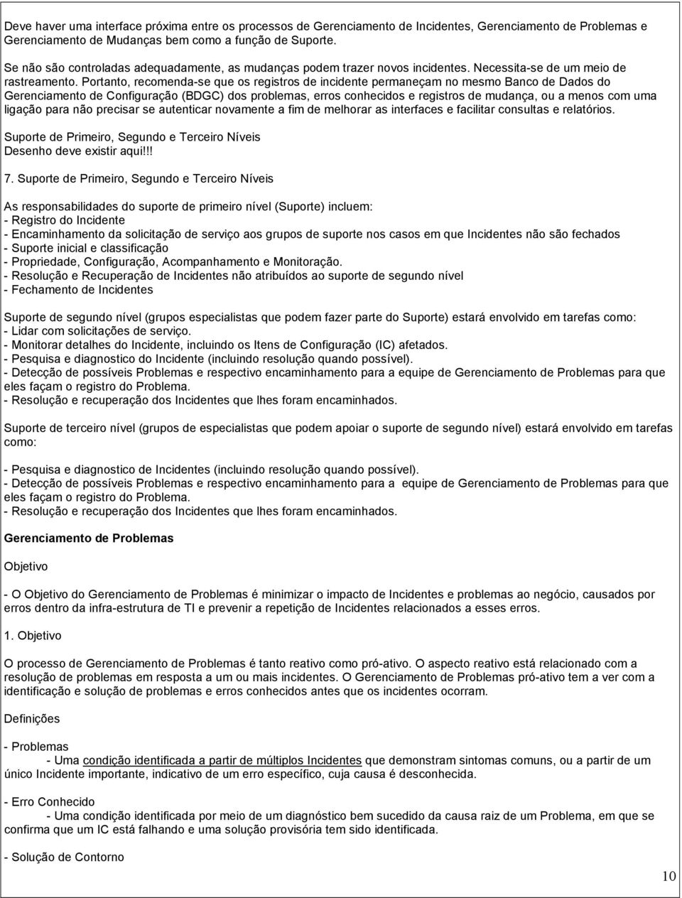 Portanto, recomenda-se que os registros de incidente permaneçam no mesmo Banco de Dados do Gerenciamento de Configuração (BDGC) dos problemas, erros conhecidos e registros de mudança, ou a menos com