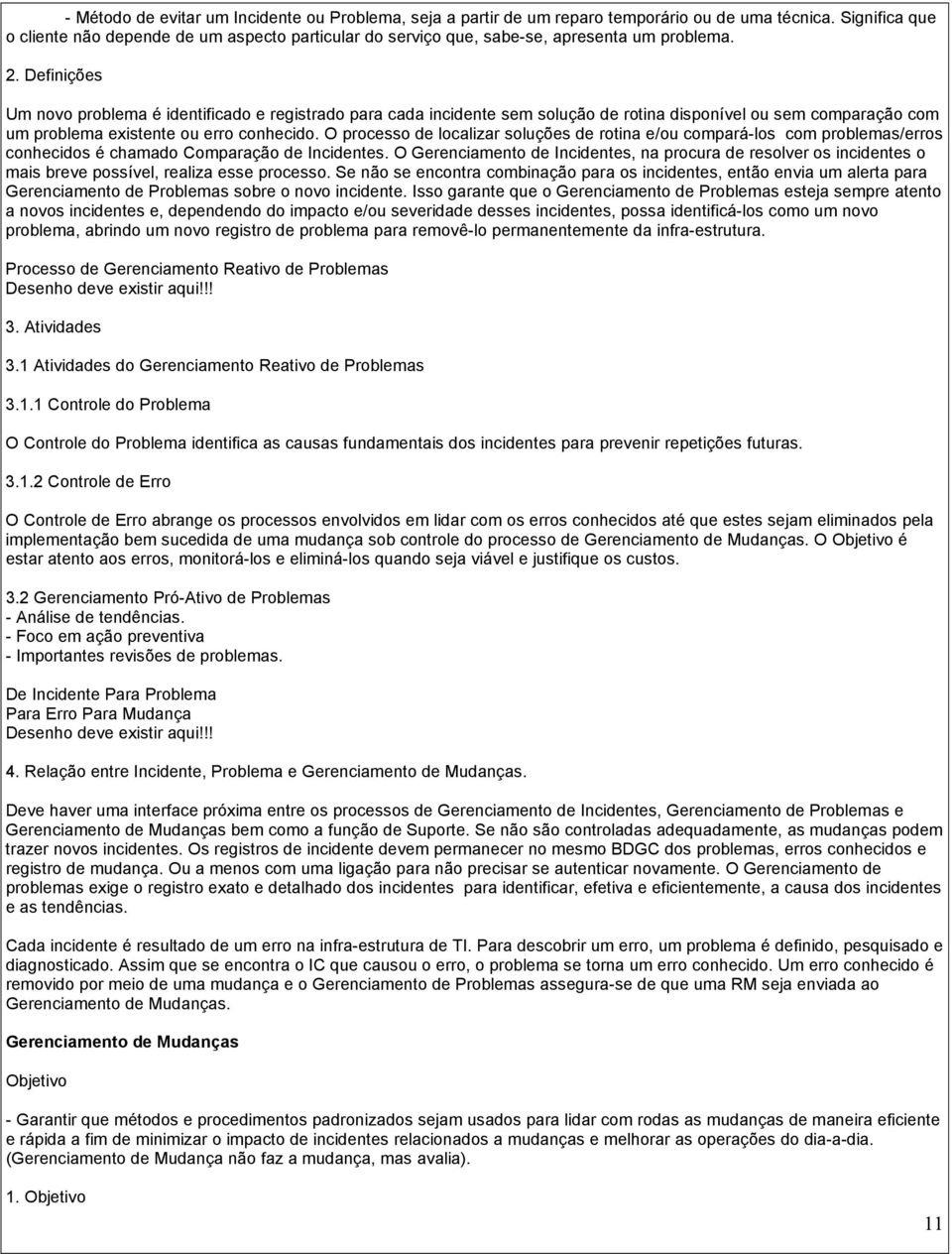 Definições Um novo problema é identificado e registrado para cada incidente sem solução de rotina disponível ou sem comparação com um problema existente ou erro conhecido.