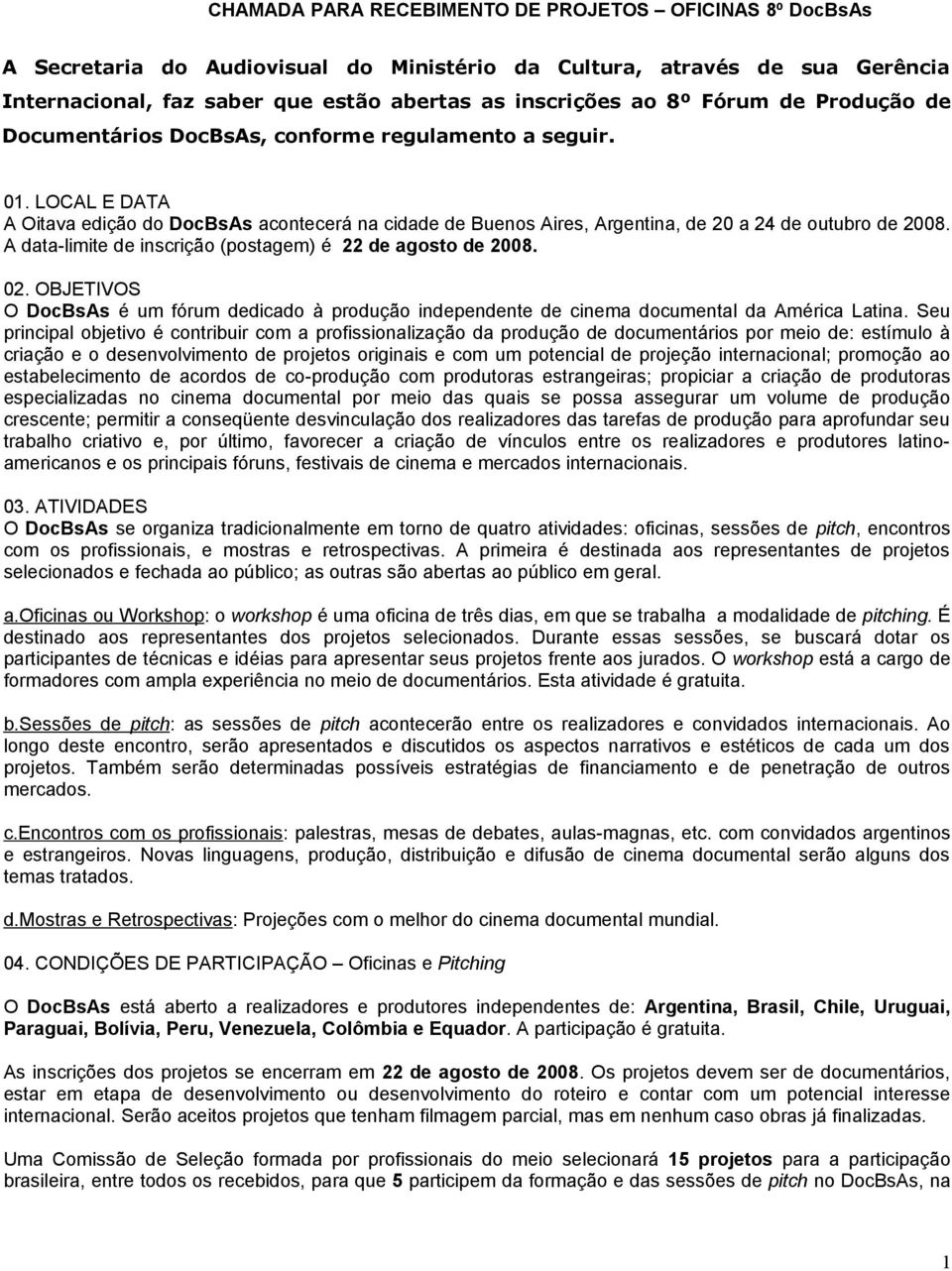 A data-limite de inscrição (postagem) é 22 de agosto de 2008. 02. OBJETIVOS O DocBsAs é um fórum dedicado à produção independente de cinema documental da América Latina.