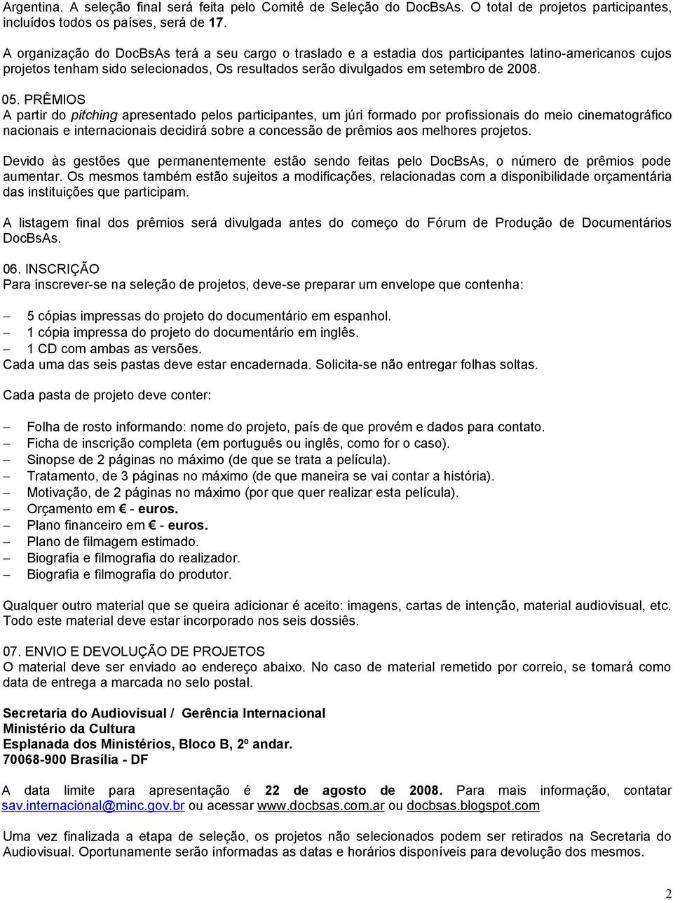 PRÊMIOS A partir do pitching apresentado pelos participantes, um júri formado por profissionais do meio cinematográfico nacionais e internacionais decidirá sobre a concessão de prêmios aos melhores