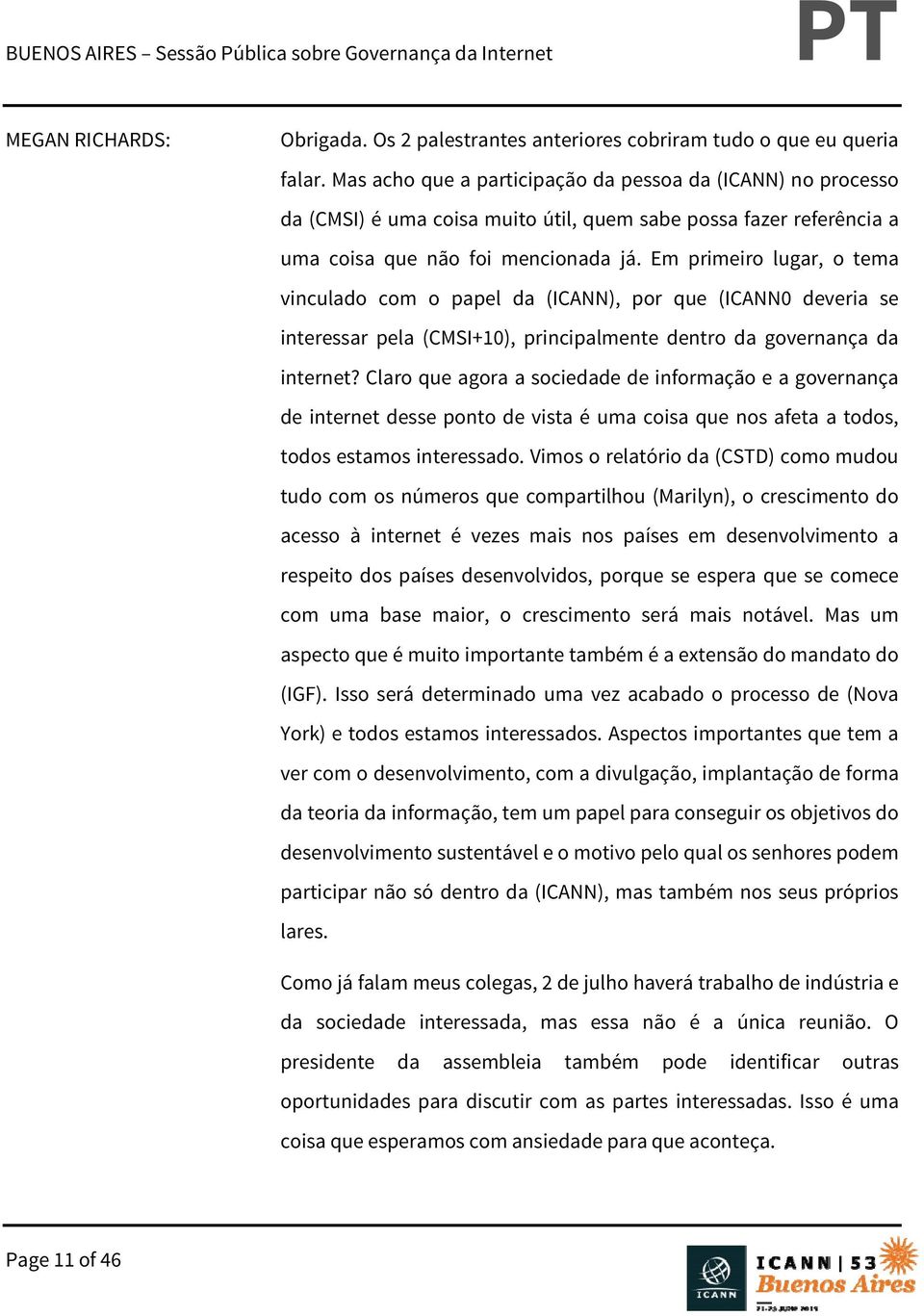 Em primeiro lugar, o tema vinculado com o papel da (ICANN), por que (ICANN0 deveria se interessar pela (CMSI+10), principalmente dentro da governança da internet?