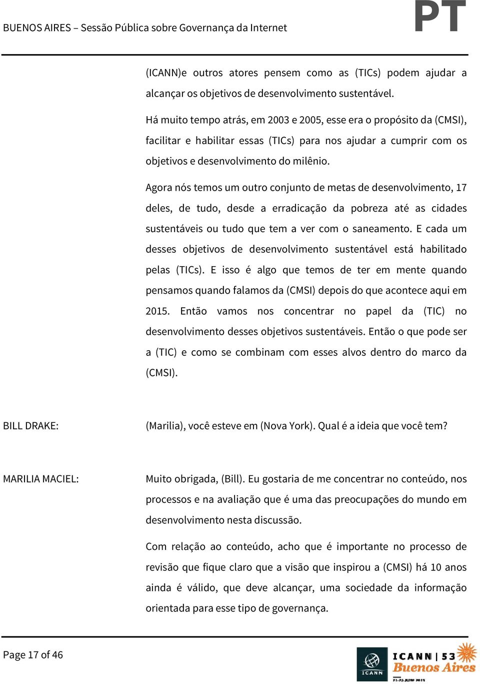 Agora nós temos um outro conjunto de metas de desenvolvimento, 17 deles, de tudo, desde a erradicação da pobreza até as cidades sustentáveis ou tudo que tem a ver com o saneamento.