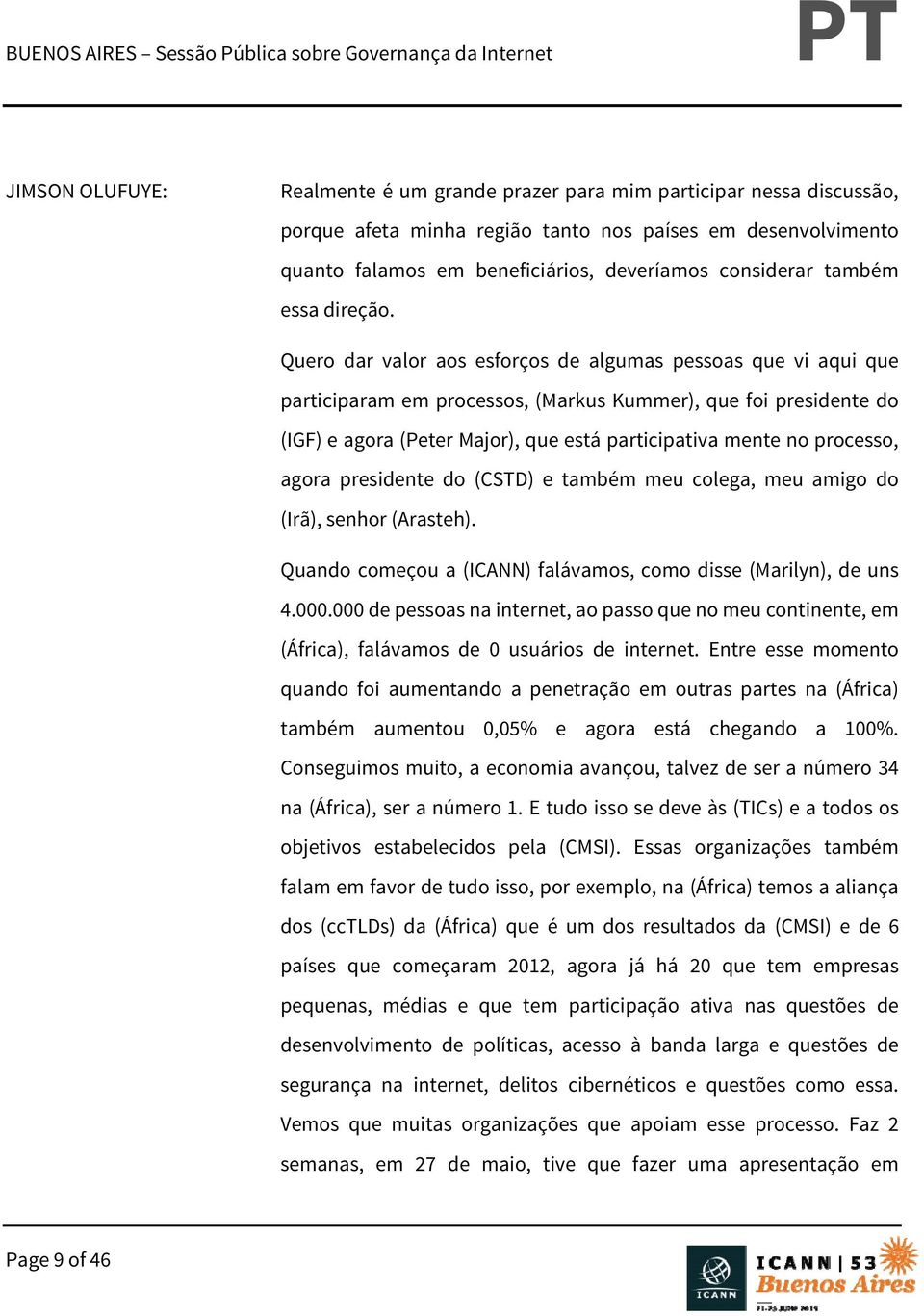 Quero dar valor aos esforços de algumas pessoas que vi aqui que participaram em processos, (Markus Kummer), que foi presidente do (IGF) e agora (Peter Major), que está participativa mente no