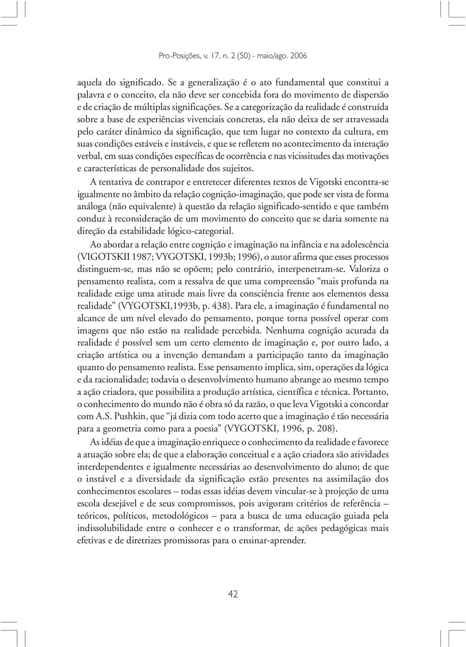 cultura, em suas condições estáveis e instáveis, e que se refletem no acontecimento da interação verbal, em suas condições específicas de ocorrência e nas vicissitudes das motivações e