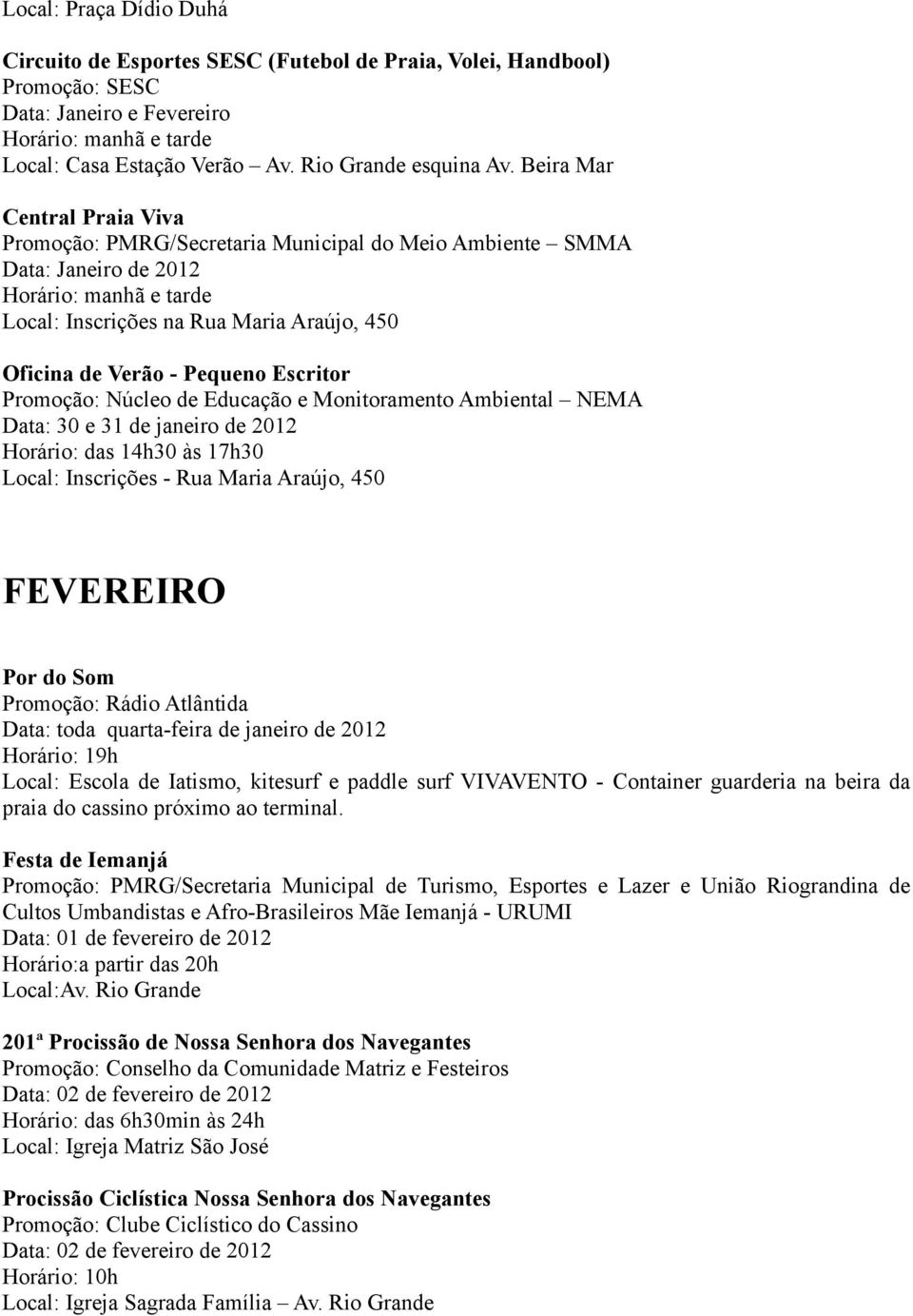 Pequeno Escritor Data: 30 e 31 de janeiro de 2012 Horário: das 14h30 às 17h30 FEVEREIRO Por do Som Promoção: Rádio Atlântida Data: toda quarta-feira de janeiro de 2012 Horário: 19h Local: Escola de