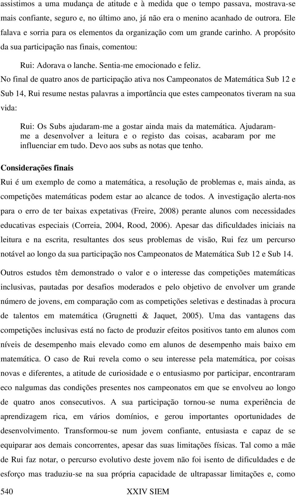 No final de quatro anos de participação ativa nos Campeonatos de Matemática Sub 12 e Sub 14, Rui resume nestas palavras a importância que estes campeonatos tiveram na sua vida: Rui: Os Subs