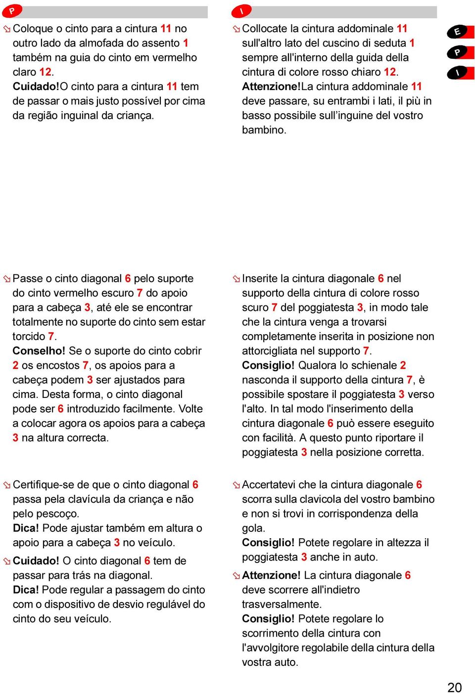 Collocate la cintura addominale 11 sull'altro lato del cuscino di seduta 1 sempre all'interno della guida della cintura di colore rosso chiaro 12. Attenzione!