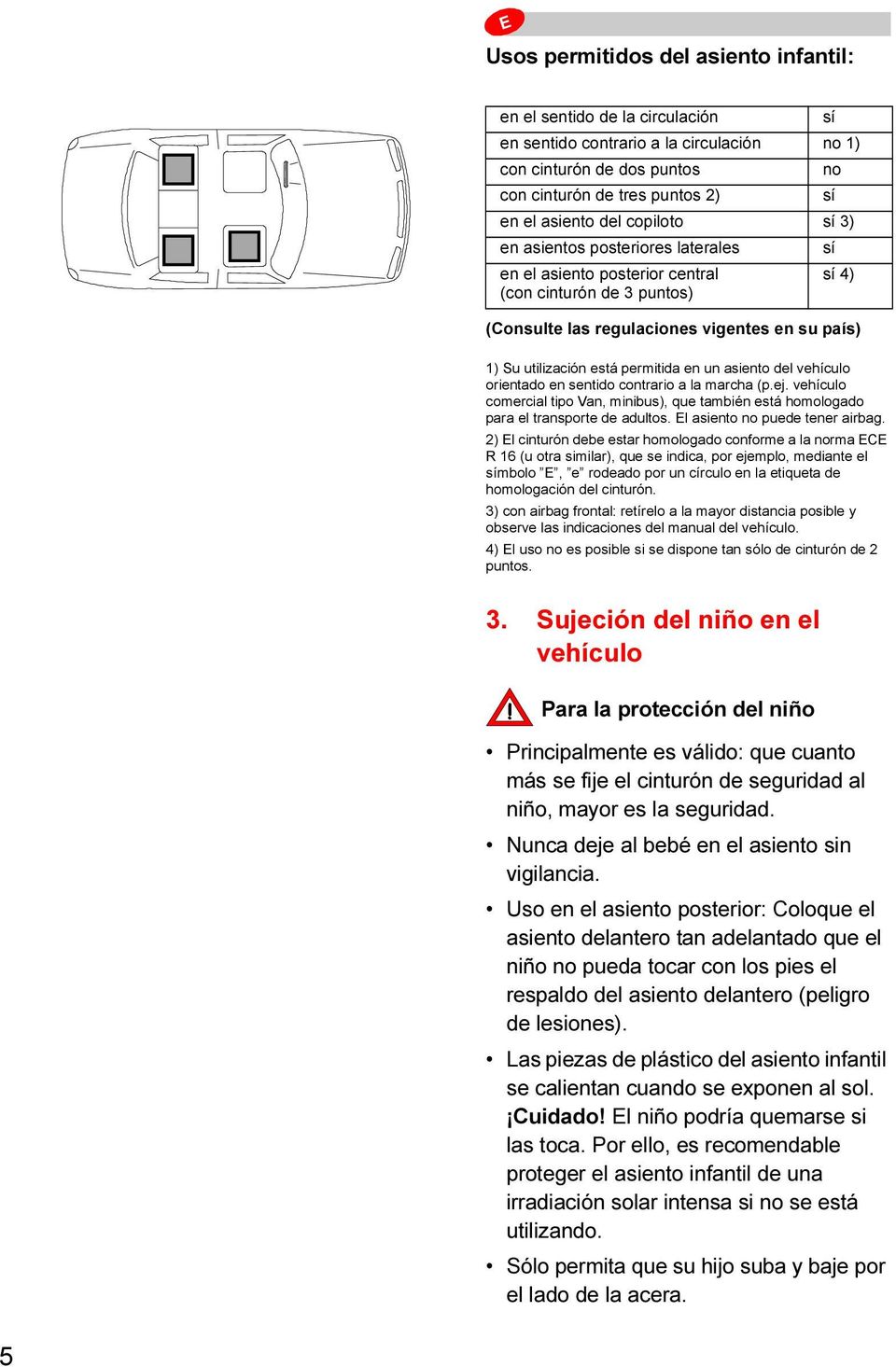 en un asiento del vehículo orientado en sentido contrario a la marcha (p.ej. vehículo comercial tipo Van, minibus), que también está homologado para el transporte de adultos.