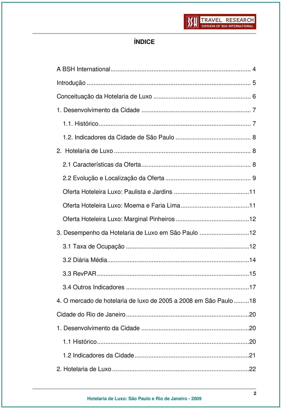 ..11 Oferta Hoteleira Luxo: Marginal Pinheiros...12 3. Desempenho da Hotelaria de Luxo em São Paulo...12 3.1 Taxa de Ocupação...12 3.2 Diária Média...14 3.3 RevPAR...15 3.4 Outros Indicadores.