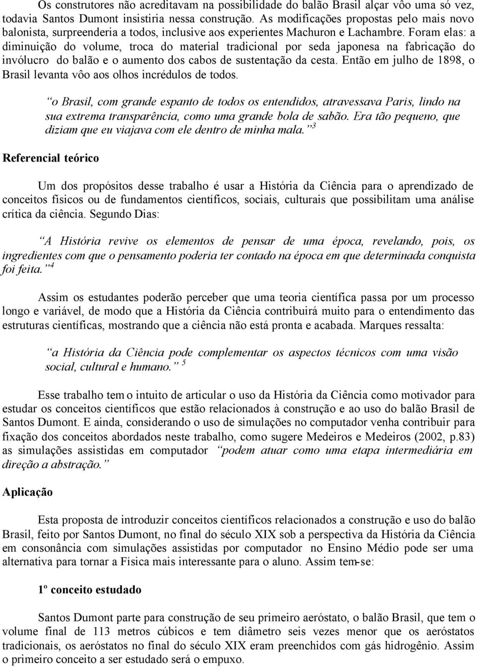 Foram elas: a diminuição do volume, troca do material tradicional por seda japonesa na fabricação do invólucro do balão e o aumento dos cabos de sustentação da cesta.