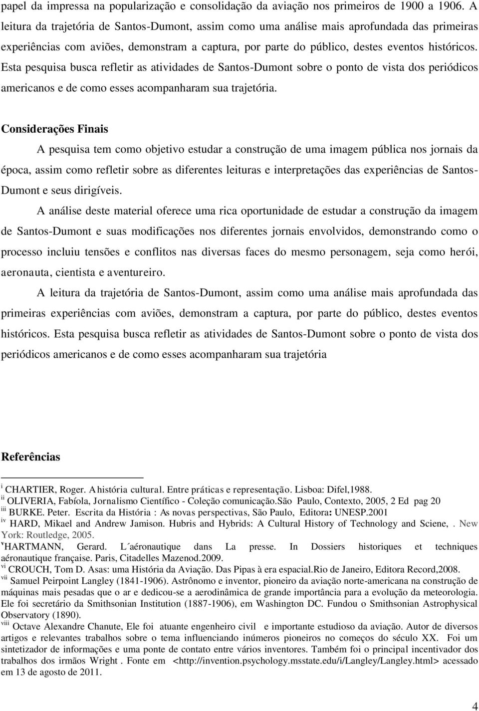 Esta pesquisa busca refletir as atividades de Santos-Dumont sobre o ponto de vista dos periódicos americanos e de como esses acompanharam sua trajetória.