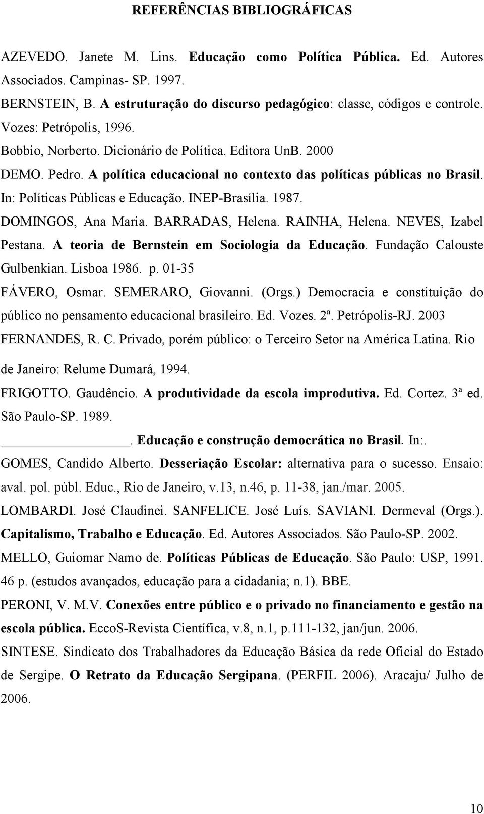 A política educacional no contexto das políticas públicas no Brasil. In: Políticas Públicas e Educação. INEP-Brasília. 1987. DOMINGOS, Ana Maria. BARRADAS, Helena. RAINHA, Helena.