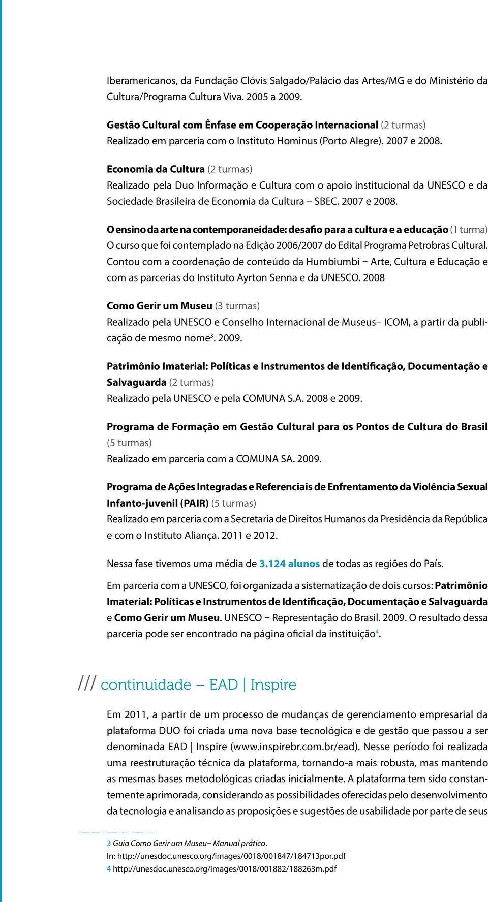 Economia da Cultura (2 turmas) Realizado pela Duo Informação e Cultura com o apoio institucional da UNESCO e da Sociedade Brasileira de Economia da Cultura SBEC. 2007 e 2008.