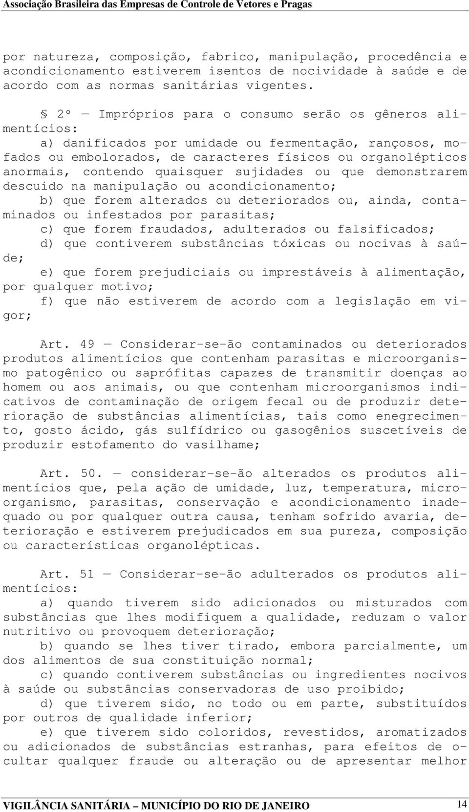 quaisquer sujidades ou que demonstrarem descuido na manipulação ou acondicionamento; b) que forem alterados ou deteriorados ou, ainda, contaminados ou infestados por parasitas; c) que forem