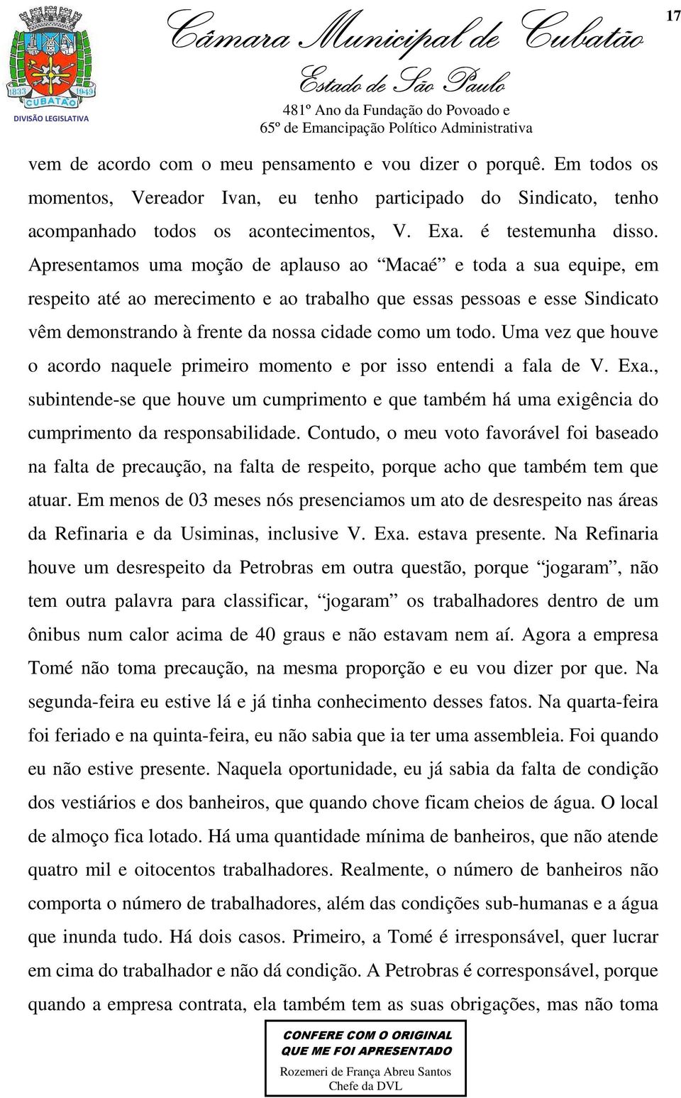 Apresentamos uma moção de aplauso ao Macaé e toda a sua equipe, em respeito até ao merecimento e ao trabalho que essas pessoas e esse Sindicato vêm demonstrando à frente da nossa cidade como um todo.