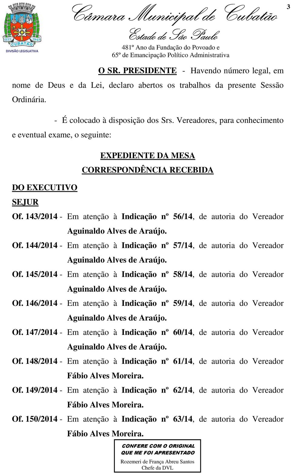 143/2014 - Em atenção à Indicação nº 56/14, de autoria do Vereador Aguinaldo Alves de Araújo. Of. 144/2014 - Em atenção à Indicação nº 57/14, de autoria do Vereador Aguinaldo Alves de Araújo. Of. 145/2014 - Em atenção à Indicação nº 58/14, de autoria do Vereador Aguinaldo Alves de Araújo.