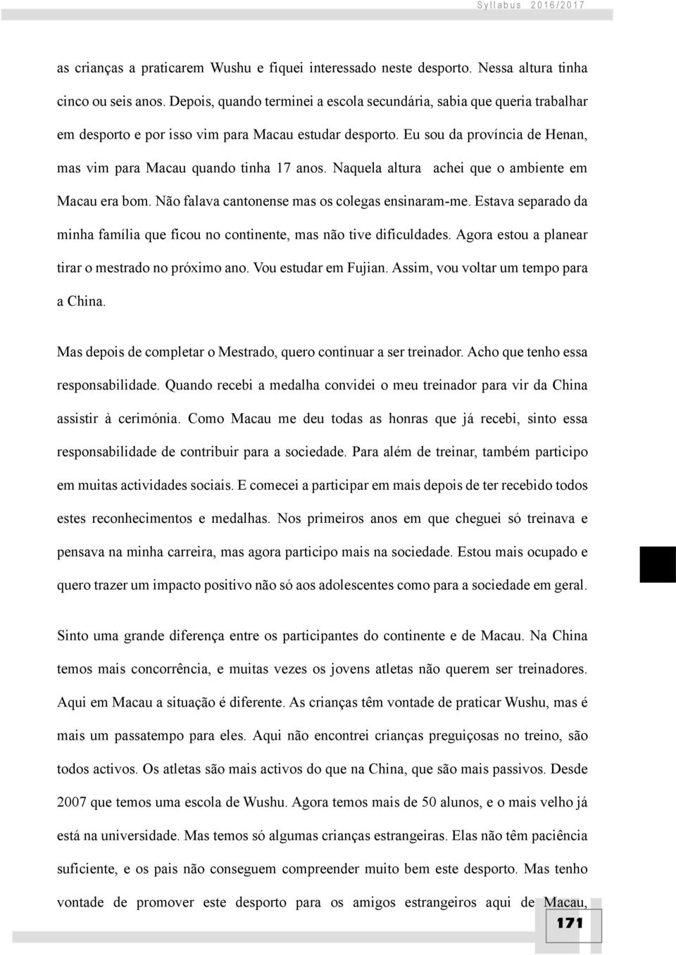 Naquela altura achei que o ambiente em Macau era bom. Não falava cantonense mas os colegas ensinaram-me. Estava separado da minha família que ficou no continente, mas não tive dificuldades.