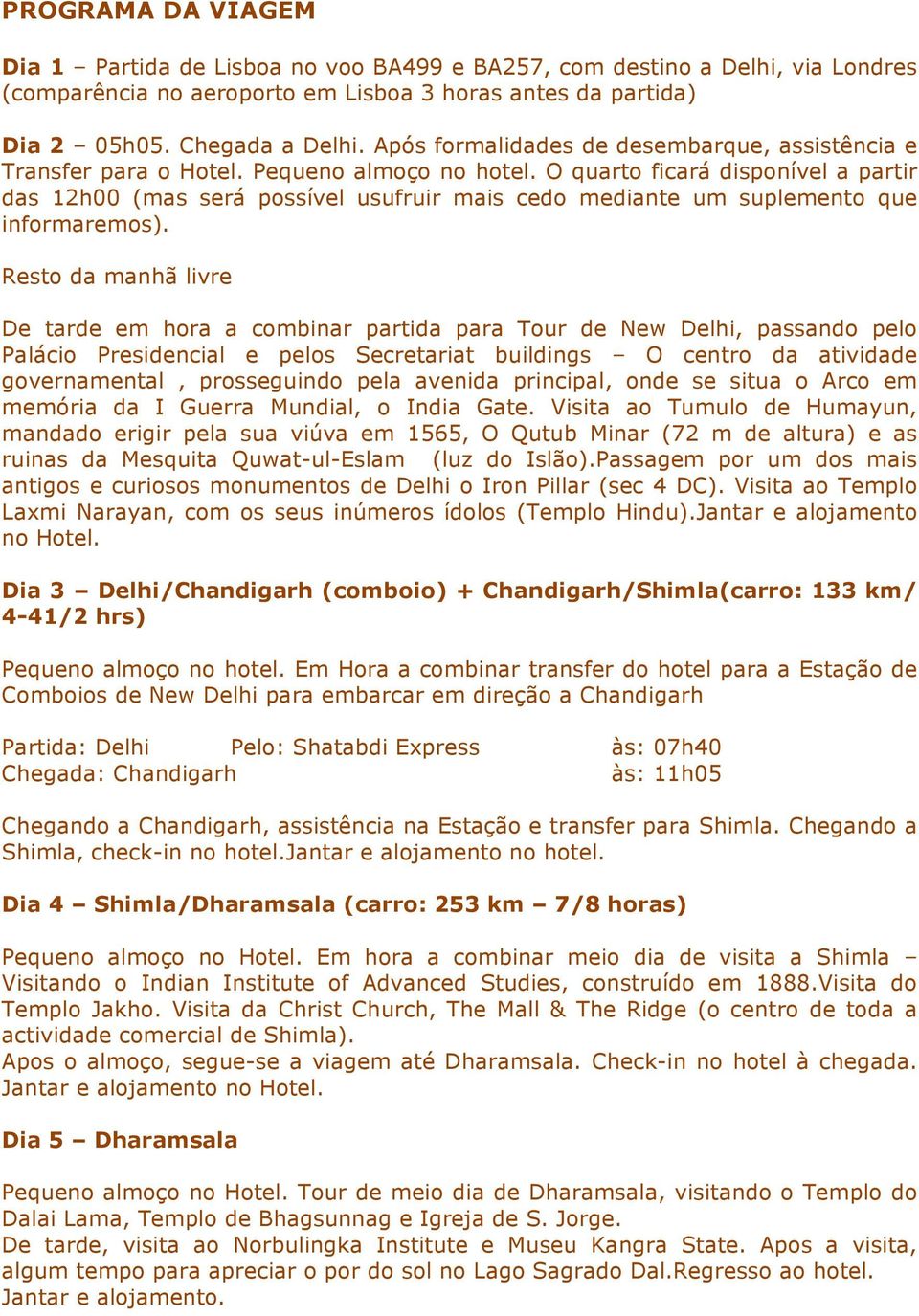 O quarto ficará disponível a partir das 12h00 (mas será possível usufruir mais cedo mediante um suplemento que informaremos).