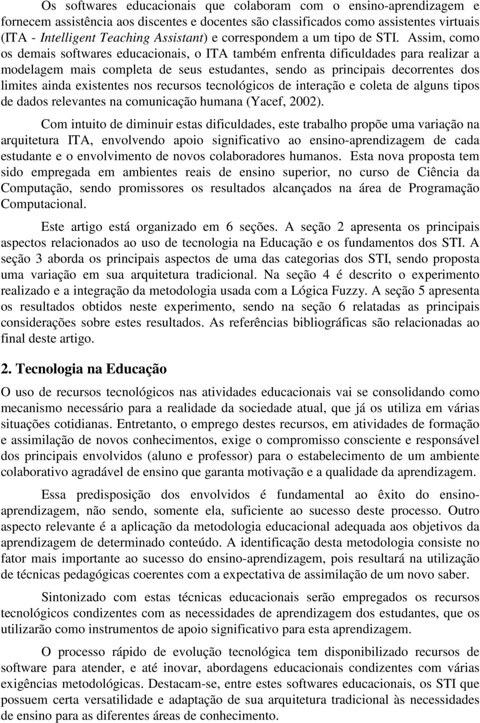 Assim, como os demais softwares educacionais, o ITA também enfrenta dificuldades para realizar a modelagem mais completa de seus estudantes, sendo as principais decorrentes dos limites ainda