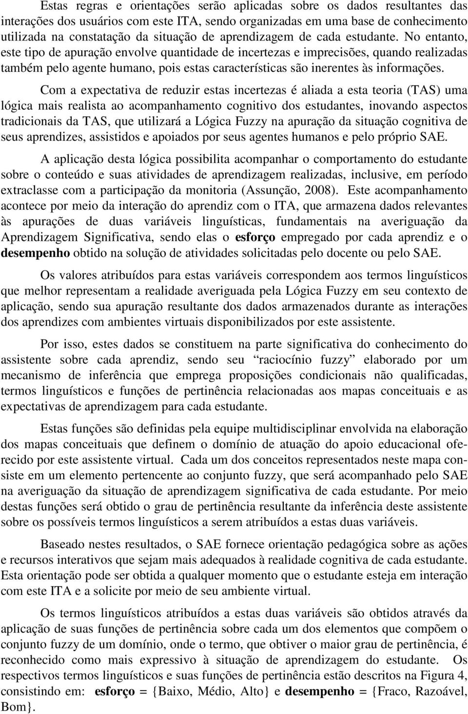 No entanto, este tipo de apuração envolve quantidade de incertezas e imprecisões, quando realizadas também pelo agente humano, pois estas características são inerentes às informações.