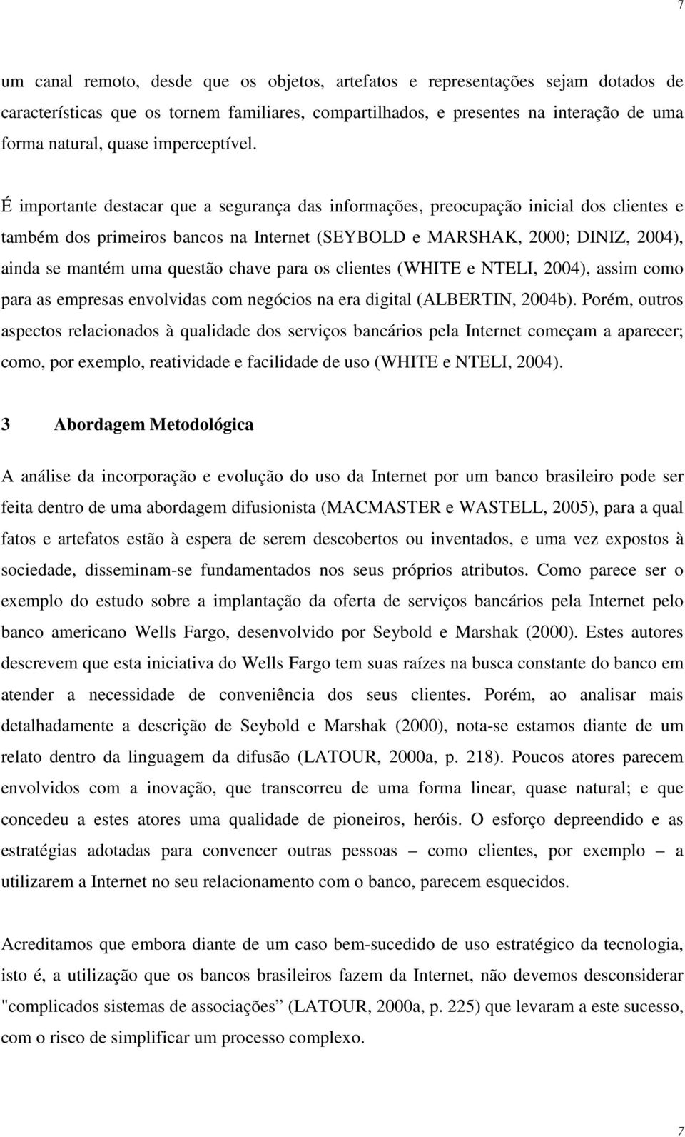 É importante destacar que a segurança das informações, preocupação inicial dos clientes e também dos primeiros bancos na Internet (SEYBOLD e MARSHAK, 2000; DINIZ, 2004), ainda se mantém uma questão