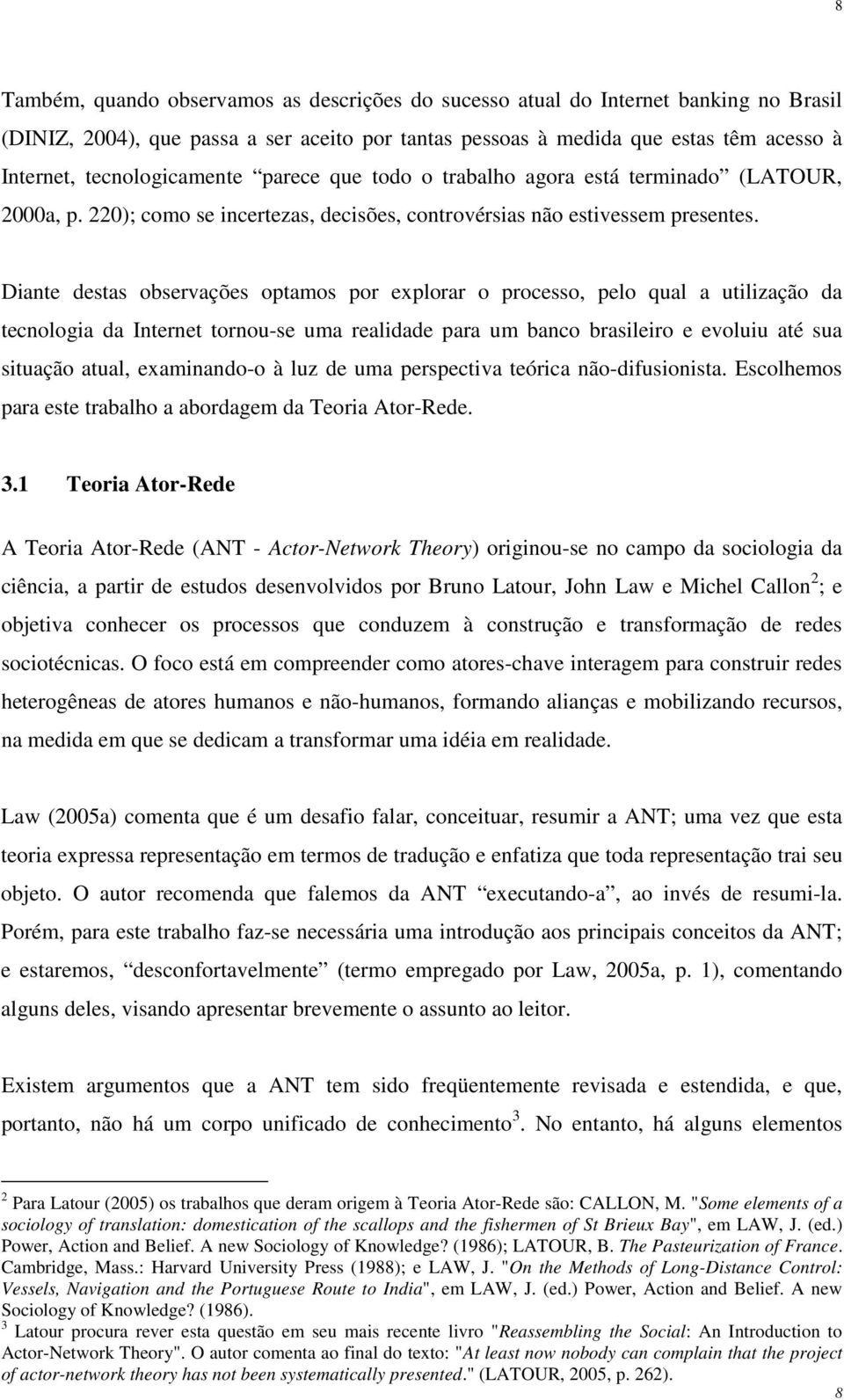 Diante destas observações optamos por explorar o processo, pelo qual a utilização da tecnologia da Internet tornou-se uma realidade para um banco brasileiro e evoluiu até sua situação atual,