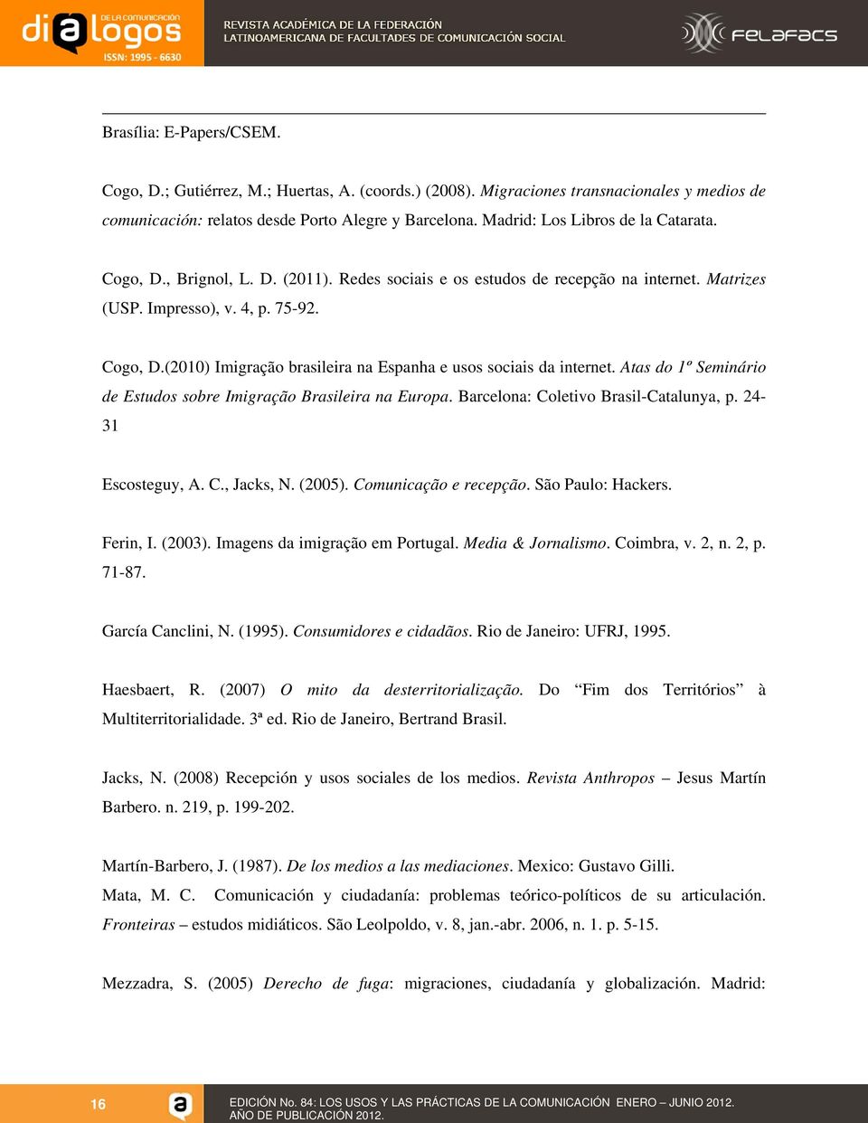 Redes sociais e os estudos de recepção na internet. Matrizes (USP. Impresso), v. 4, p. 75-92. Cogo, D.(2010) Imigração brasileira na Espanha e usos sociais da internet.