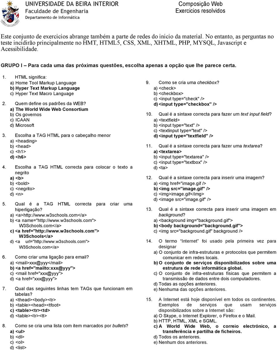 GRUPO I Para cada uma das próximas questões, escolha apenas a opção que lhe parece certa. 1. HTML significa: a) Home Tool Markup Language b) Hyper Text Markup Language c) Hyper Text Macro Language 2.