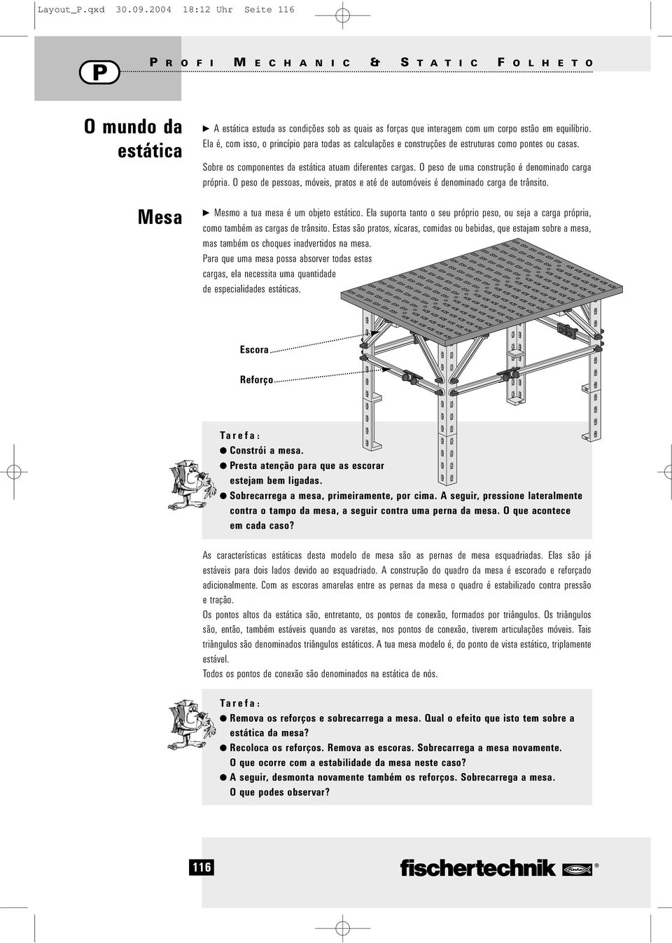 equilíbrio. Ela é, com isso, o princípio para todas as calculações e construções de estruturas como pontes ou casas. Sobre os componentes da estática atuam diferentes cargas.