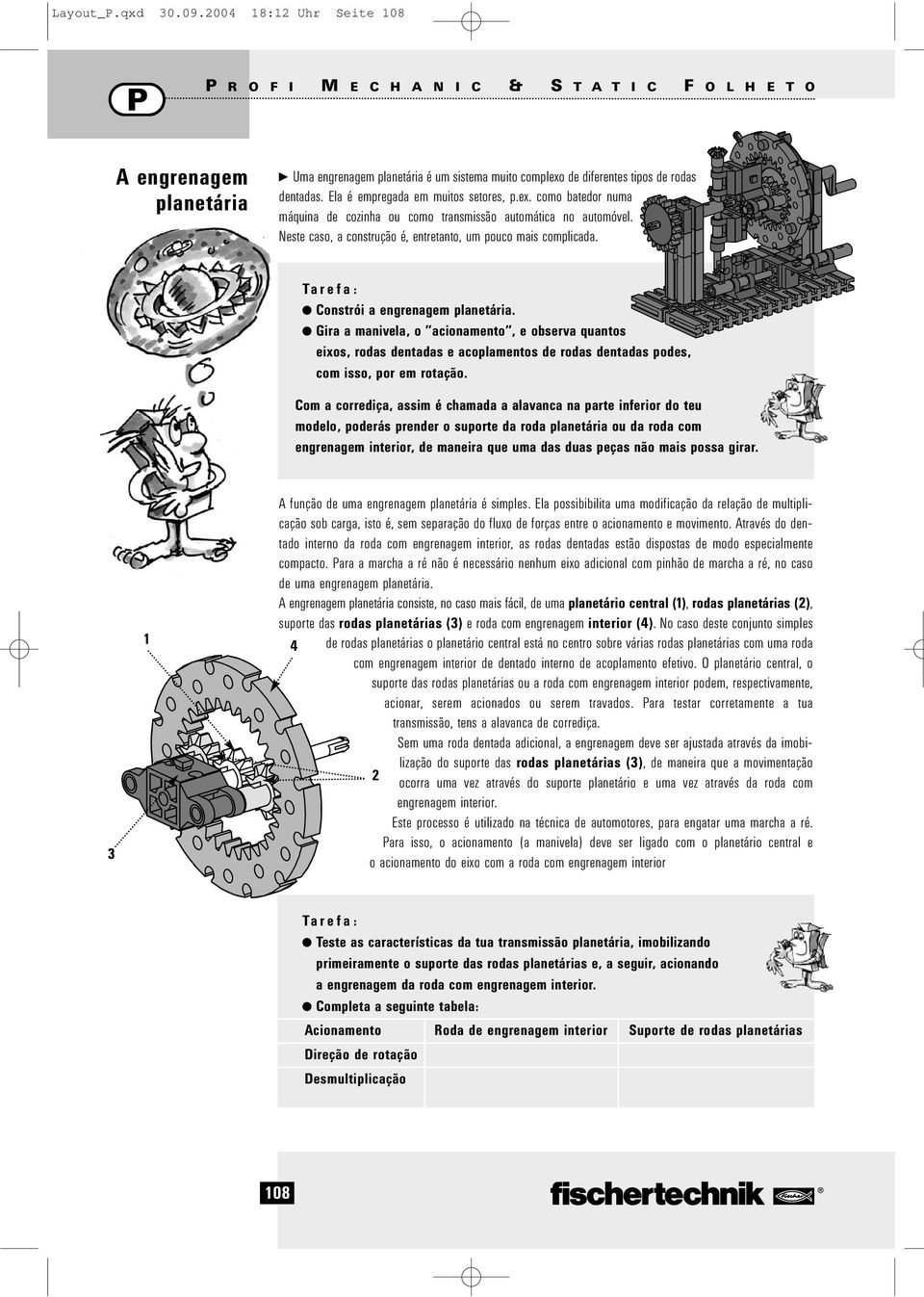 Ela é empregada em muitos setores, p.ex. como batedor numa máquina de cozinha ou como transmissão automática no automóvel. Neste caso, a construção é, entretanto, um pouco mais complicada.