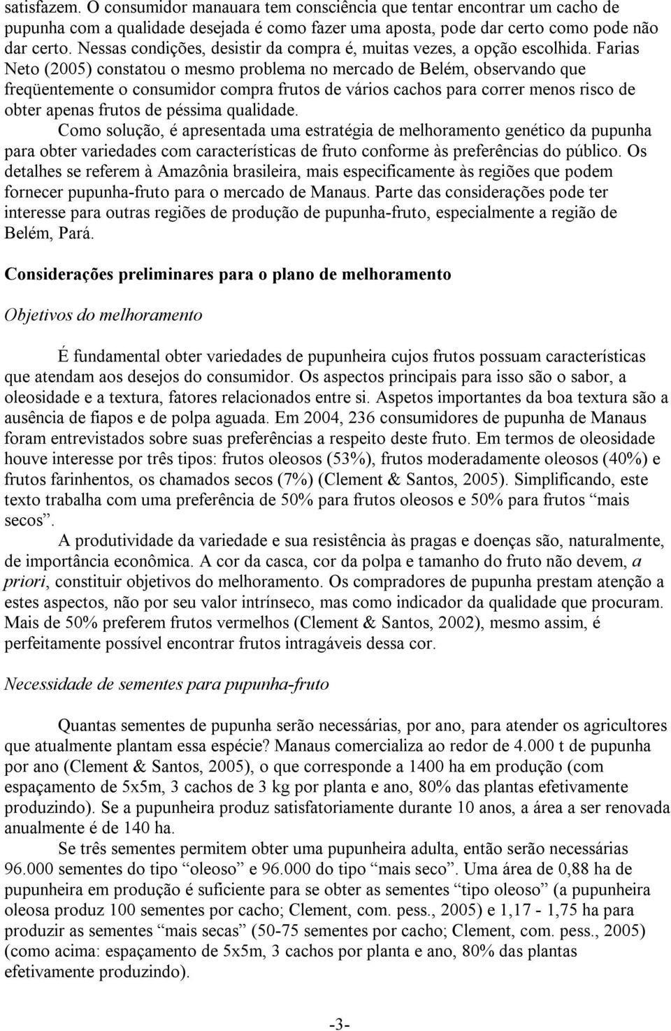 Farias Neto (2005) constatou o mesmo problema no mercado de Belém, observando que freqüentemente o consumidor compra frutos de vários cachos para correr menos risco de obter apenas frutos de péssima