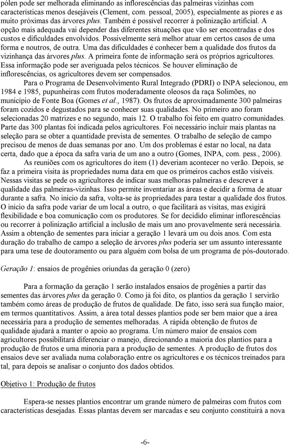 A opção mais adequada vai depender das diferentes situações que vão ser encontradas e dos custos e dificuldades envolvidos.