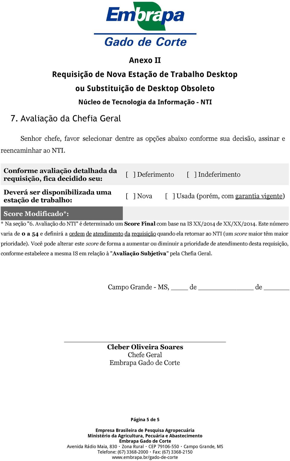 Conforme avaliação detalhada da requisição, fica decidido seu: Deverá ser disponibilizada uma estação de trabalho: Deferimento Indeferimento Nova Usada (porém, com garantia vigente ) Score