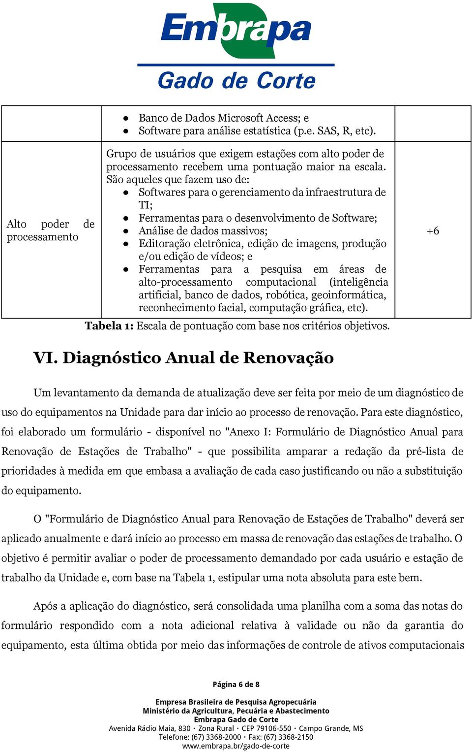 São aqueles que fazem uso de: Softwares para o gerenciamento da infraestrutura de TI; Ferramentas para o desenvolvimento de Software; Análise de dados massivos; Editoração eletrônica, edição de