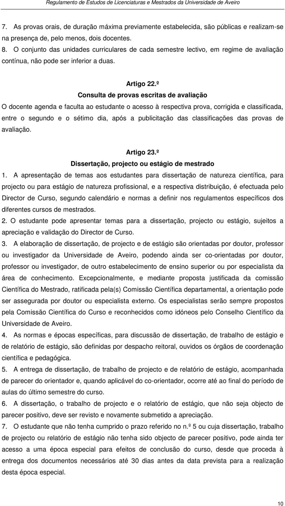 º Consulta de provas escritas de avaliação O docente agenda e faculta ao estudante o acesso à respectiva prova, corrigida e classificada, entre o segundo e o sétimo dia, após a publicitação das